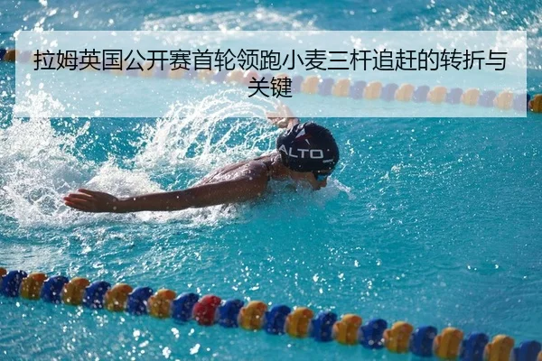 拉姆英国公开赛首轮领跑小麦三杆追赶的转折与关键