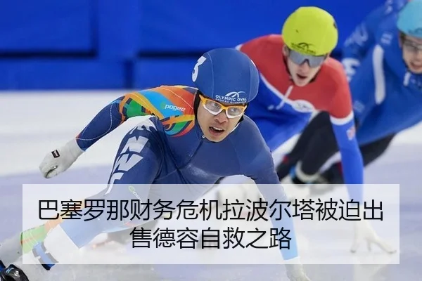 巴塞罗那财务危机拉波尔塔被迫出售德容自救之路